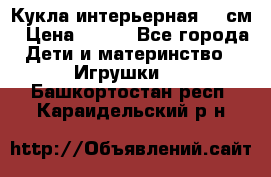 Кукла интерьерная 40 см › Цена ­ 400 - Все города Дети и материнство » Игрушки   . Башкортостан респ.,Караидельский р-н